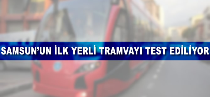 Samsun'un ilk yerli tramvayının testleri yapılıyor