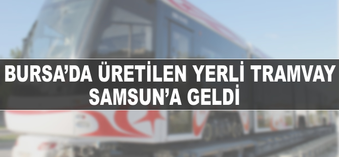 Bursa'da üretilen yerli tramvay Samsun'a geldi