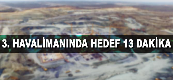 3. havalimanında hedef 13 dakika