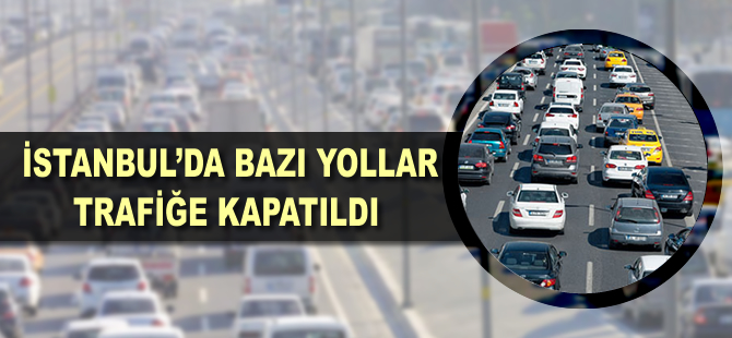 İstanbul'da bazı caddeler trafiğe kapatıldı
