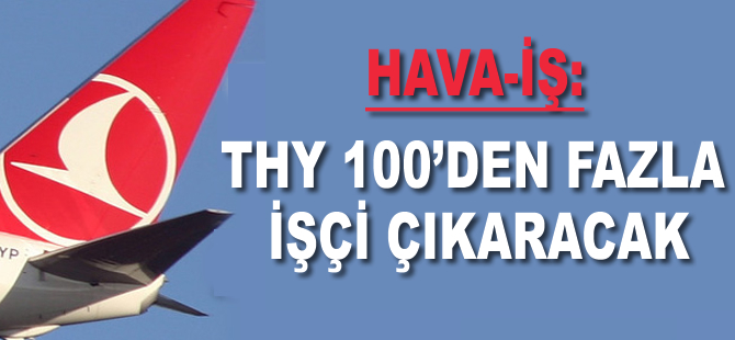 HAVA-İŞ: THY 100’den fazla işçi çıkaracak