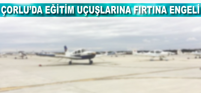 Çorlu'da eğitim uçuşlarına fırtına engeli