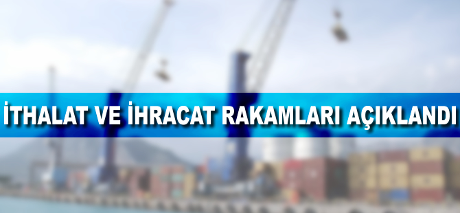 İhracat ve ithalat rakamları açıklandı