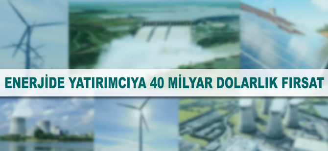 Enerjide yatırımcıya 40 milyar dolarlık fırsat