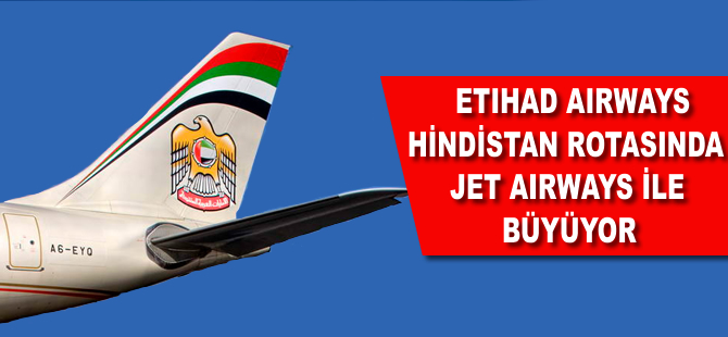 Etihad Airways Hindistan rotasında Jet Airways ile büyüyor