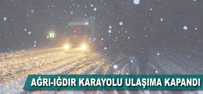 Ağrı-Iğdır karayolu ulaşıma kapandı