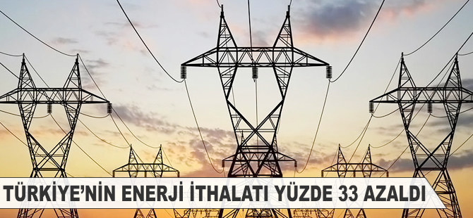 Türkiye'nin enerji ithalatı yüzde 33 azaldı