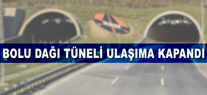 Bolu Dağı Tüneli ulaşıma kapandı