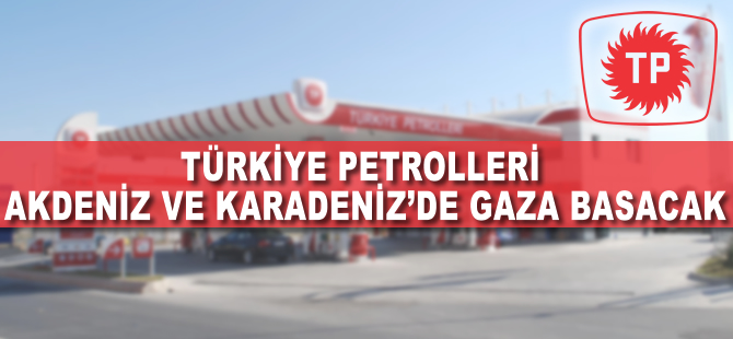 TP Karadeniz ve Akdeniz'de gaza basacak