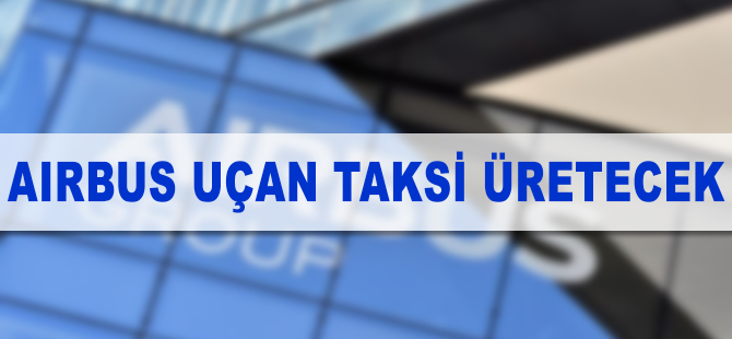Airbus uçan taksi üretim sürecini hızlandırdı