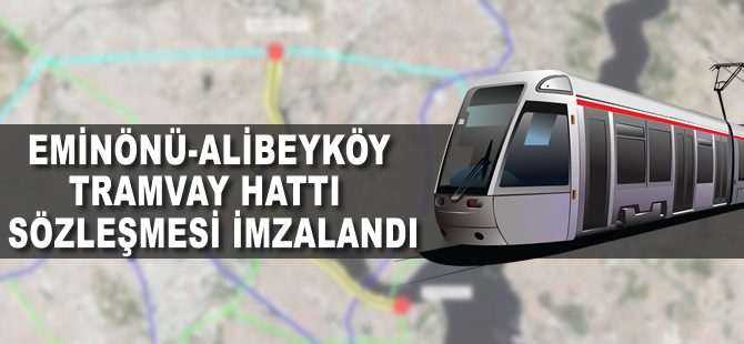 Eminönü-Alibeyköy Tramvay Hattı sözleşmesi imzalandı