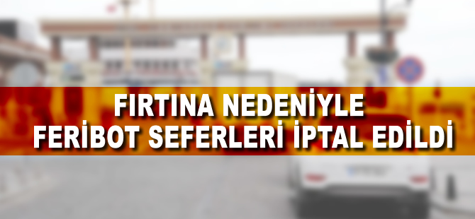 Fırtına nedeniyle feribot seferleri iptal edildi
