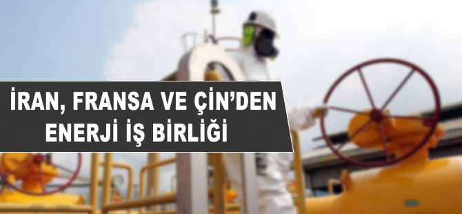 İran, Fransa ve Çin'den enerji iş birliği