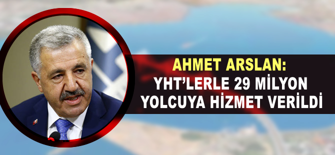 Ahmet Arslan: YHT'lerle 29 milyon yolcuya hizmet verildi