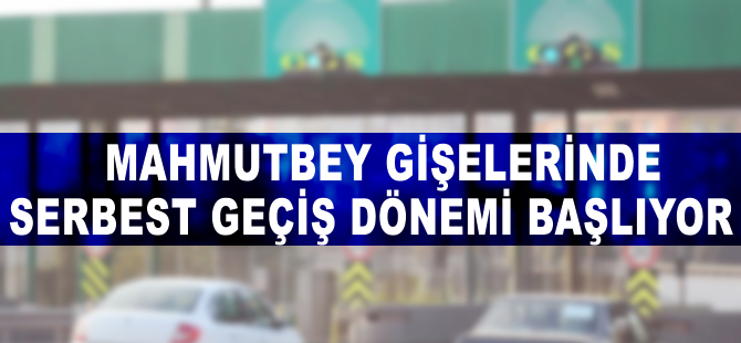 Mahmutbey gişelerinde serbest geçiş dönemi başlıyor