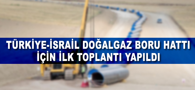 Türkiye-İsrail doğalgaz boru hattı projesi için ilk temas