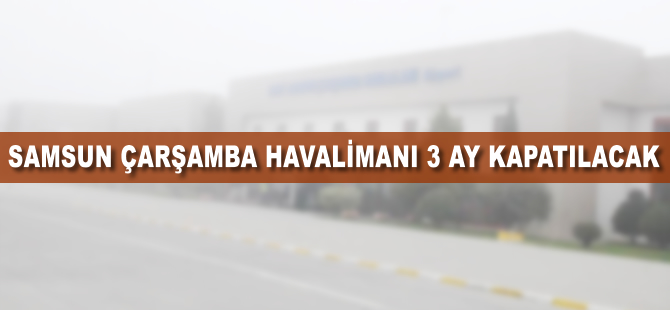 Samsun Çarşamba Havalimanı 3 ay kapatılacak