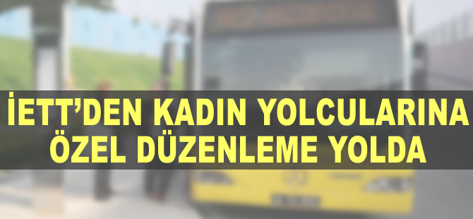 İETT otobüslerinde kadın yolcular için gece düzenlemesi yolda