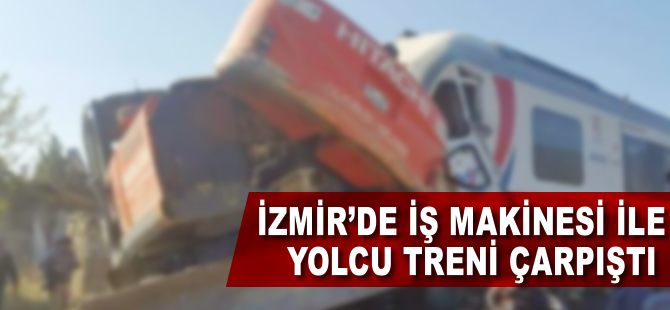 İzmir'de yolcu treni ile iş makinesi çarpıştı