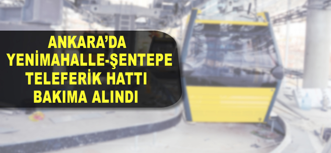 Yenimahalle-Şentepe Teleferik Hattı 2 gün bakıma alındı