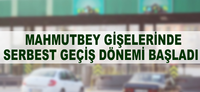 Mahmutbey gişelerinde serbest geçiş dönemi başladı