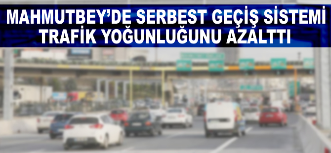 Mahmutbey'de serbest geçiş sistemi trafik yoğunluğunu azalttı