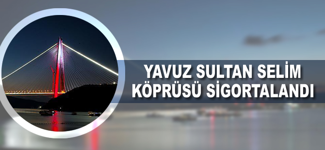 Yavuz Sultan Selim Köprüsü sigortalandı