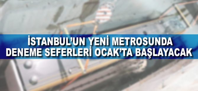 İstanbul'un yeni metrosunda deneme seferleri yılbaşından sonra