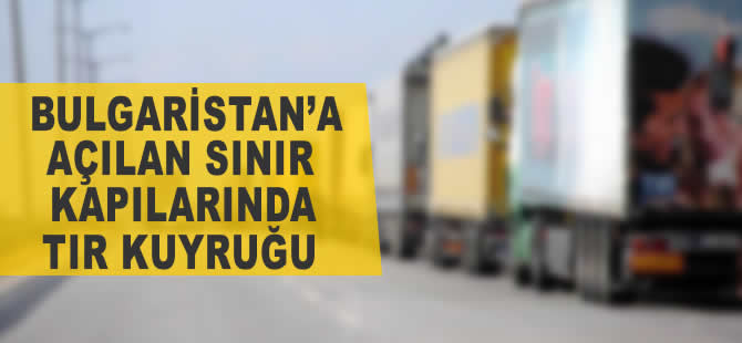 Bulgaristan'a açılan sınır kapılarında tır yoğunluğu