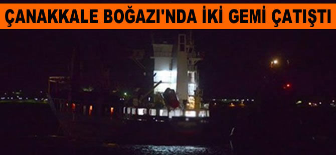 Çanakkale Boğazı'nda iki gemi çatıştı