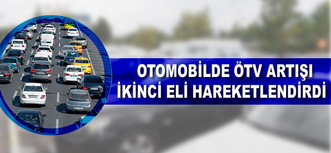 Otomobilde ÖTV artışı ikinci eli hareketlendirdi