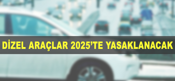 Dizel araçları 2025 itibarıyla yasaklanacak