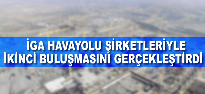 İGA, havayolu şirketleriyle ikinci buluşmasını yaptı