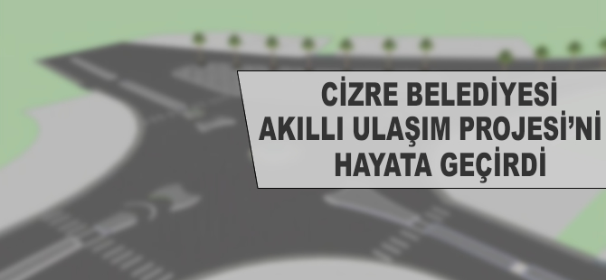 Cizre'de 'Akıllı Ulaşım ve Kavşak Çalışması' projesi