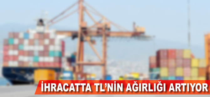 İhracatta TL'nin ağırlığı artıyor