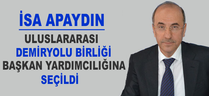 İsa Apaydın, Uluslararası Demiryolları Birliği başkan yardımcılığına seçildi