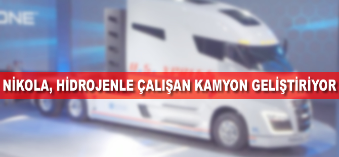 Nikola, hidrojenle çalışan kamyon geliştiriyor