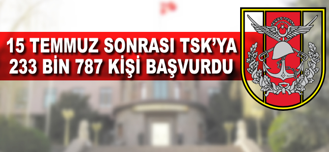 15 Temmuz sonrası 233 bin 787 kişi TSK'ya başvurdu  .
