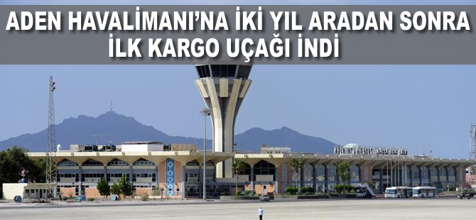 Aden Havalimanı'na iki yıl aradan sonra ilk kargo uçağı indi