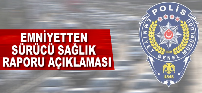 Emniyetten 'sürücü sağlık raporu' açıklaması