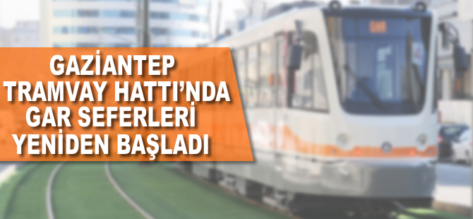 Gaziantep tramvay hattında Gar seferleri yeniden başladı