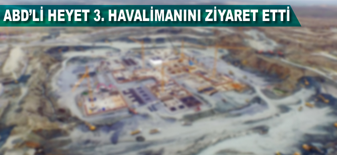 ABD'li heyet 3. havalimanını inceledi