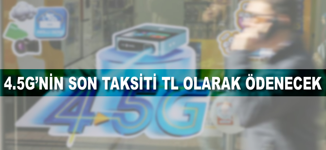 4,5G'nin son taksiti TL olarak ödenecek