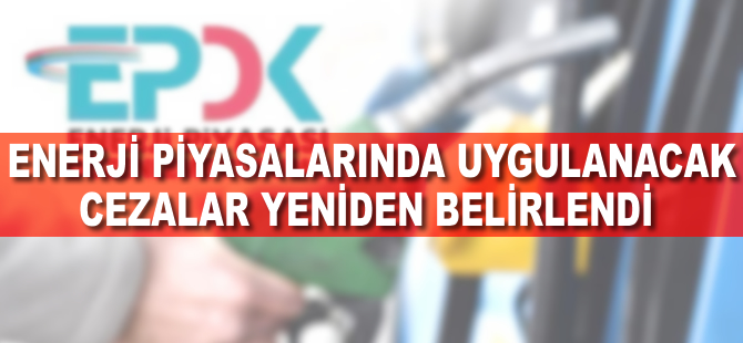 Enerji piyasalarında uygulanacak cezalar yeniden belirlendi