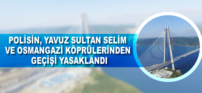 Polisin, Yavuz Sultan Selim ve Osmangazi köprülerinden geçişi yasaklandı