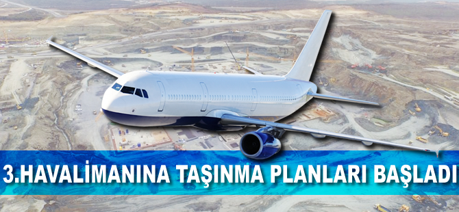 Üçüncü Havalimanı'na taşınma planları başladı