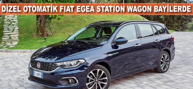 Dizel otomatik Fiat Egea Station Wagon bayilerde