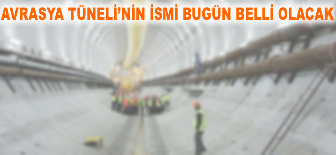 Avrasya Tüneli'nin adı bugün belli oluyor