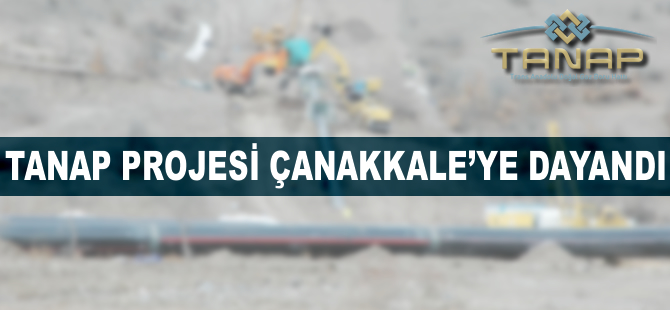 TANAP Projesi Çanakkale'ye dayandı