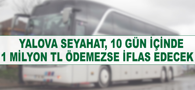 Yalova Seyahat, 10 gün içinde 1 milyon TL ödemezse iflas edecek